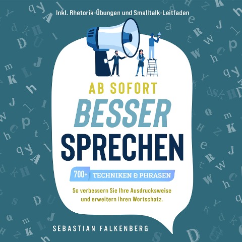 Ab sofort besser sprechen - 700+ Techniken & Phrasen: So verbessern Sie Ihre Ausdrucksweise und erweitern Ihren Wortschatz. Inkl. Rhetorik-Übungen und Smalltalk-Leitfaden - Sebastian Falkenberg