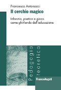 Cover-Bild zum Titel 'Il cerchio magico. Infanzia, poetica e gioco come ghirlanda dell'educazione' von 'Francesca Antonacci'