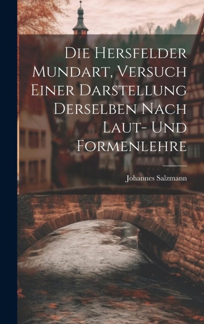 Die Hersfelder Mundart, Versuch Einer Darstellung Derselben Nach Laut- und Formenlehre - Johannes Salzmann