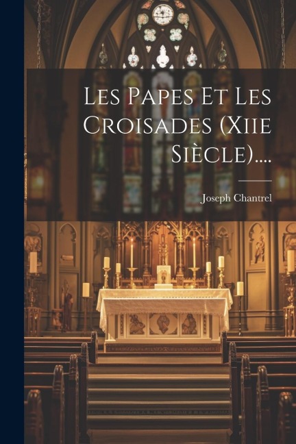 Les Papes Et Les Croisades (xiie Siècle).... - Joseph Chantrel