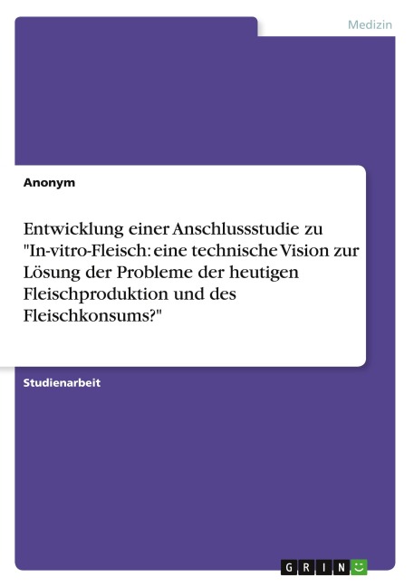 Entwicklung einer Anschlussstudie zu "In-vitro-Fleisch: eine technische Vision zur Lösung der Probleme der heutigen Fleischproduktion und des Fleischkonsums?" - Anonymous