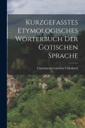 Kurzgefasstes Etymologisches Wörterbuch der Gotischen Sprache - Christianus Cornelius Uhlenbeck