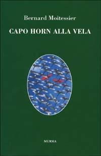 Capo Horn alla vela. 14000 miglia senza scalo - Bernard Moitessier