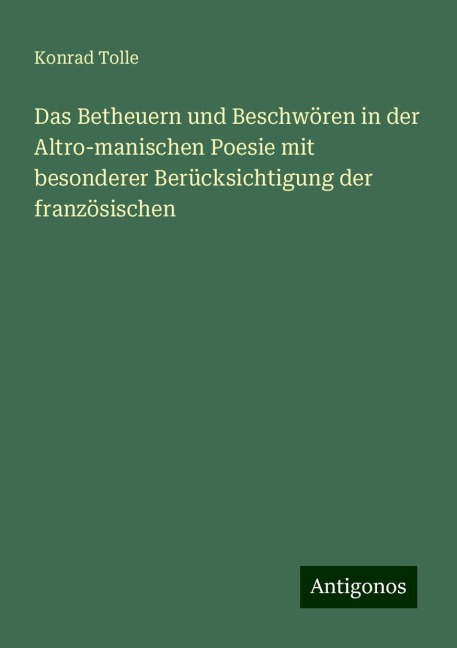 Das Betheuern und Beschwören in der Altro-manischen Poesie mit besonderer Berücksichtigung der französischen - Konrad Tolle