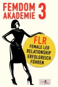 Femdom Akademie 3: FLR, Female Led Relationship erfolgreich führen - Lady Sas