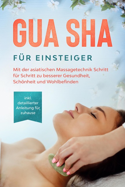 Gua Sha für Einsteiger: Mit der asiatischen Massagetechnik Schritt für Schritt zu besserer Gesundheit, Schönheit und Wohlbefinden - inkl. detaillierter Anleitung für zuhause - Lorina Grapengeter