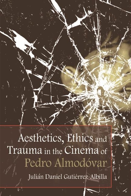 Aesthetics, Ethics and Trauma in the Cinema of Pedro Almodovar - Julian Daniel Gutierrez-Albilla
