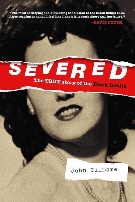 Severed: The True Story of the Black Dahlia - John Gilmore