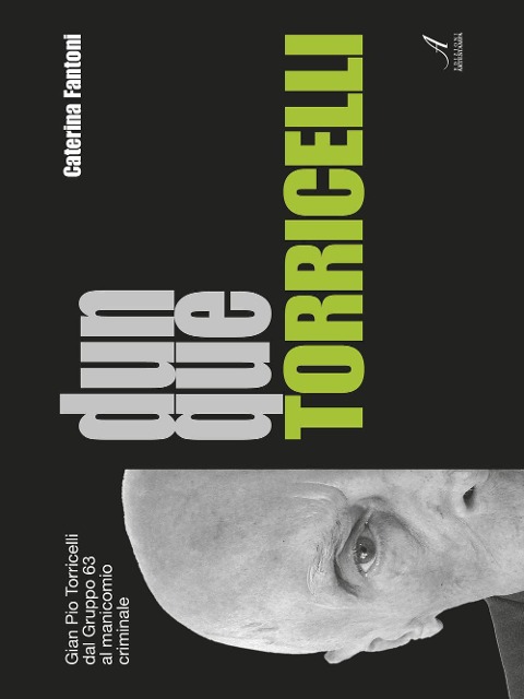 Dunque Torricelli. Gian Pio Torricelli dal Gruppo 63 al manicomio criminale - Caterina Fantoni