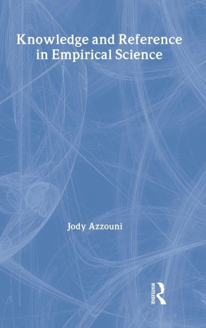 Knowledge and Reference in Empirical Science - Jody Azzouni