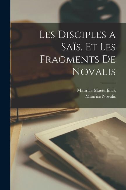 Les Disciples a Saïs, Et Les Fragments De Novalis - Maurice Maeterlinck, Maurice Novalis