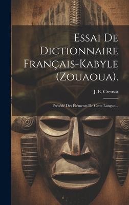 Essai De Dictionnaire Français-kabyle (zouaoua).: Précédé Des Éléments De Cette Langue... - J. B. Creusat