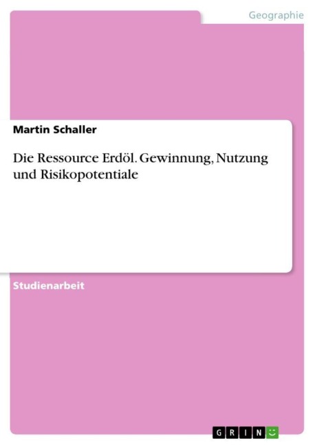 Die Ressource Erdöl. Gewinnung, Nutzung und Risikopotentiale - Martin Schaller