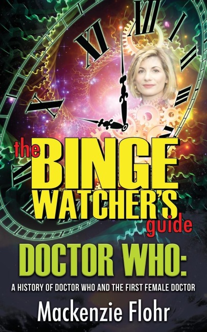 The Binge Watcher's Guide Dr. Who A History of Dr. Who and the First Female Doctor - Mackenzie Flohr