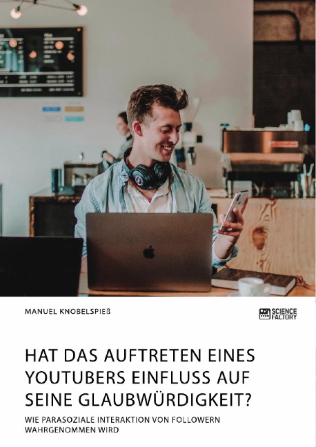Hat das Auftreten eines YouTubers Einfluss auf seine Glaubwürdigkeit? Wie parasoziale Interaktion von Followern wahrgenommen wird - Manuel Knobelspieß
