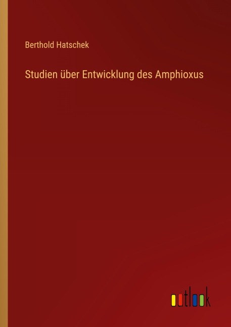 Studien über Entwicklung des Amphioxus - Berthold Hatschek