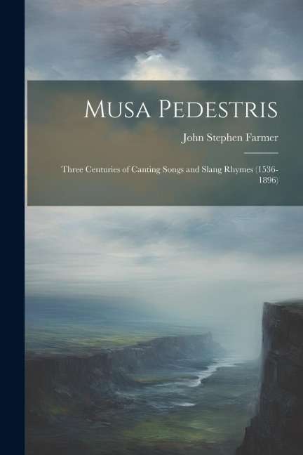 Musa Pedestris: Three Centuries of Canting Songs and Slang Rhymes (1536-1896) - John Stephen Farmer