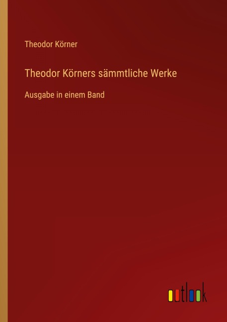 Theodor Körners sämmtliche Werke - Theodor Körner