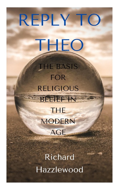 Reply to Theo: The Basis for Religious Belief in the Modern Age - Richard Hazzlewood