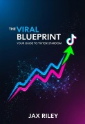 Cover-Bild zum Titel 'The Viral Blueprint: Your Guide to TikTok Stardom' von 'Jax Riley'