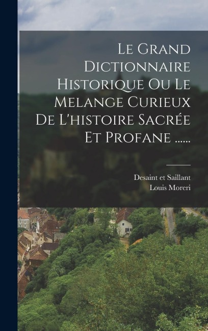 Le Grand Dictionnaire Historique Ou Le Melange Curieux De L'histoire Sacrée Et Profane ...... - Louis Moreri