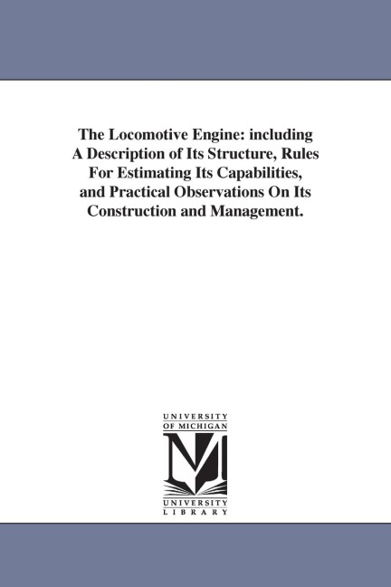 The Locomotive Engine: including A Description of Its Structure, Rules For Estimating Its Capabilities, and Practical Observations On Its Con - Zerah Colburn
