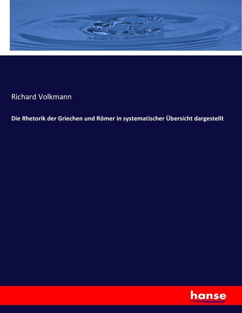 Die Rhetorik der Griechen und Römer in systematischer Übersicht dargestellt - Richard Volkmann