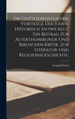 Die gottesdienstlichen Vorträge der Juden, historisch entwickelt. Ein Beitrag zur Alterthumskunde und biblischen Kritik, zur Literatur-und Religionsgeschichte. - Leopold Zunz