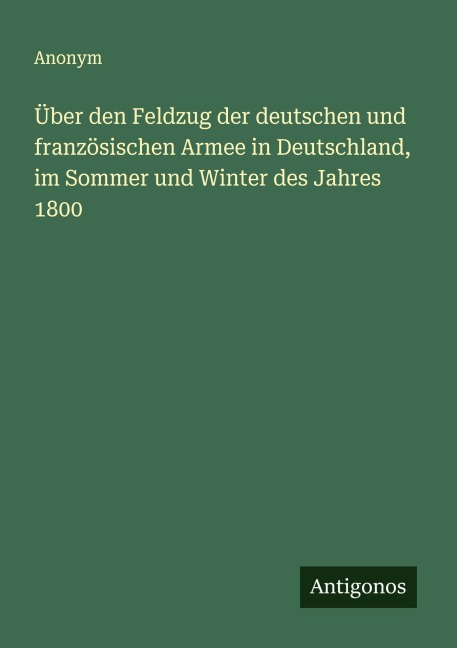 Über den Feldzug der deutschen und französischen Armee in Deutschland, im Sommer und Winter des Jahres 1800 - Anonym