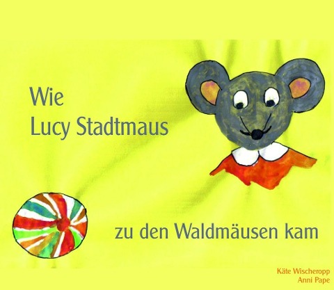 Wie Lucy Stadtmaus zu den Waldmäusen kam - Käte Wischeropp, Anni Pape