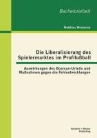 Die Liberalisierung des Spielermarktes im Profifußball: Auswirkungen des Bosman-Urteils und Maßnahmen gegen die Fehlentwicklungen - Matthias Weisbrich