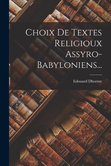 Choix De Textes Religioux Assyro-Babyloniens... - Edouard Dhorme