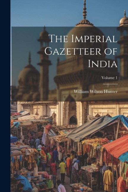 The Imperial Gazetteer of India; Volume 1 - William Wilson Hunter