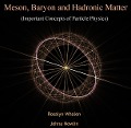 Meson, Baryon and Hadronic Matter (Important Concepts of Particle Physics) - Rosalyn Nowlin Whalen