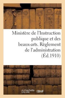 Ministère de l'Instruction Publique Et Des Beaux-Arts. Règlement de l'Administration (Éd.1910): National - Sans Auteur