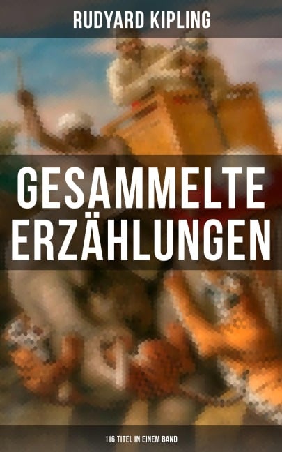 Gesammelte Erzählungen von Rudyard Kipling (116 Titel in einem Band) - Rudyard Kipling