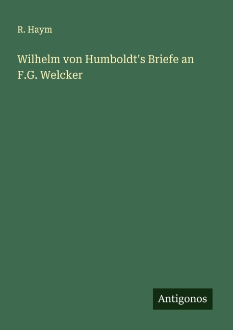 Wilhelm von Humboldt's Briefe an F.G. Welcker - R. Haym
