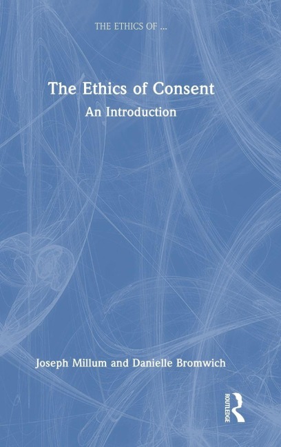 The Ethics of Consent - Danielle Bromwich, Joseph Millum