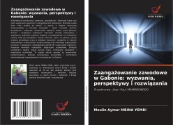Cover-Bild zum Titel 'Zaanga¿owanie zawodowe w Gabonie: wyzwania, perspektywy i rozwi¿zania' von 'Moulin Aymar Mbina Yembi'