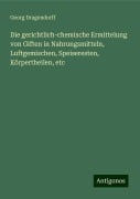 Die gerichtlich-chemische Ermittelung von Giften in Nahrungsmitteln, Luftgemischen, Speiseresten, Körpertheilen, etc - Georg Dragendorff