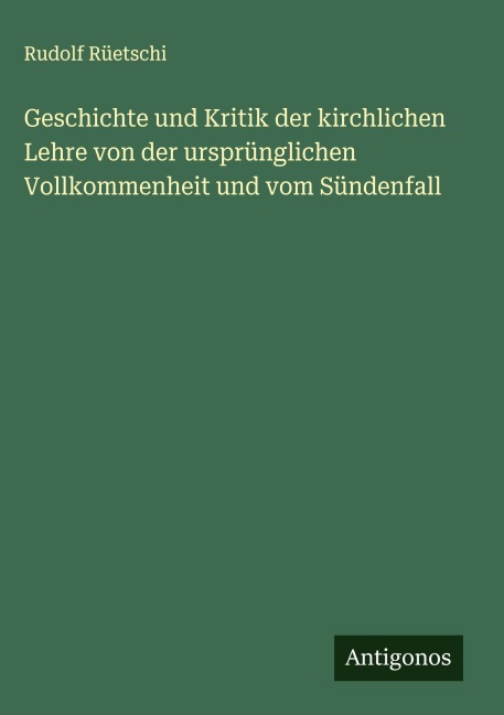 Geschichte und Kritik der kirchlichen Lehre von der ursprünglichen Vollkommenheit und vom Sündenfall - Rudolf Rüetschi