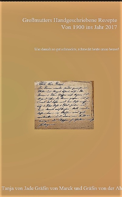 Großmutters Handgeschriebene Rezepte von Anno 1900 ins Jahr 2017 - Tanja Gräfin von Jade Gräfin von Marck Gräfin von der Ahé
