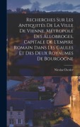 Cover-Bild zum Titel 'Recherches Sur Les Antiquités De La Ville De Vienne, Métropole Des Allobroges, Capitale De L'empire Romain Dans Les Gaules Et Des Deux Royaumes De Bourgogne' von 'Nicolas Chorier'