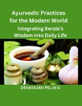 Ayurvedic Practices for the Modern World: Integrating Kerala's Wisdom into Daily Life - Devarajan Pillai G