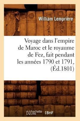 Voyage Dans l'Empire de Maroc Et Le Royaume de Fez, Fait Pendant Les Années 1790 Et 1791, (Éd.1801) - William Lemprière
