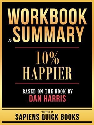 Workbook & Summary - 10% Happier - Based On The Book By Dan Harris - Sapiens Quick Books