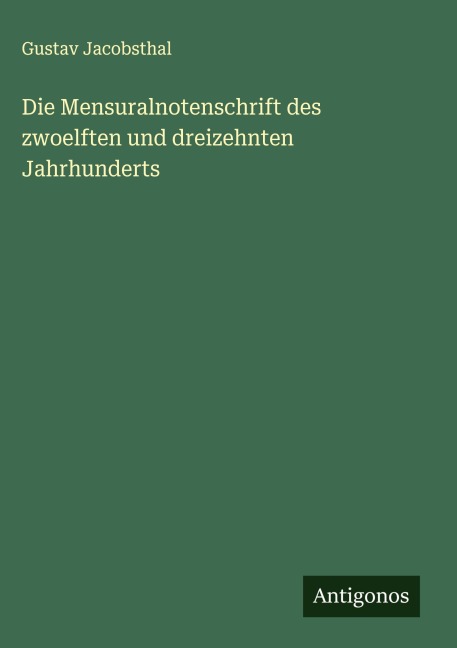 Die Mensuralnotenschrift des zwoelften und dreizehnten Jahrhunderts - Gustav Jacobsthal