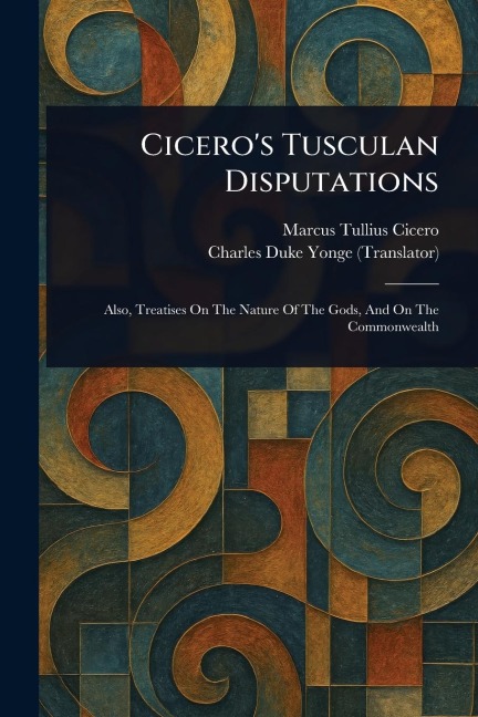 Cicero's Tusculan Disputations - Marcus Tullius Cicero, Charles Duke Yonge