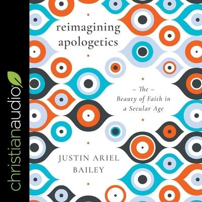 Reimagining Apologetics Lib/E: The Beauty of Faith in a Secular Age - Justin Bailery, Justin Ariel Bailey