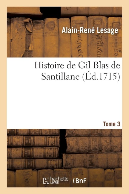 Histoire de Gil Blas de Santillane. Tome 3 - Alain Rene Le Sage
